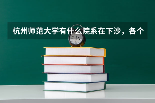 杭州师范大学有什么院系在下沙，各个地点的分校有什么专业是二本的 。