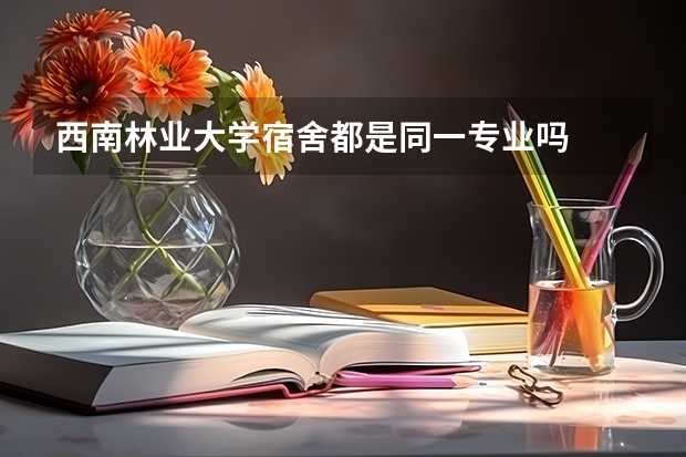 西南林业大学宿舍都是同一专业吗