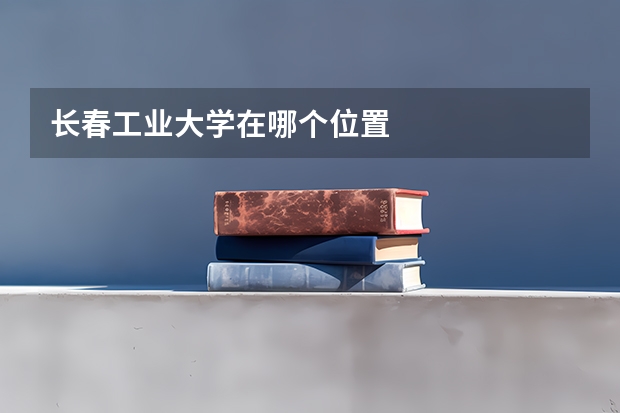 长春工业大学在哪个位置