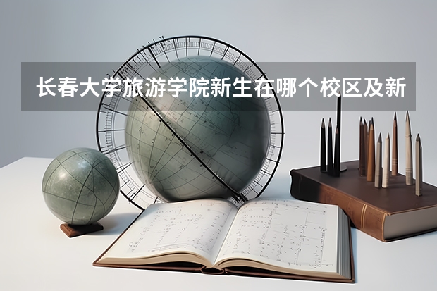长春大学旅游学院新生在哪个校区及新生开学报到时间