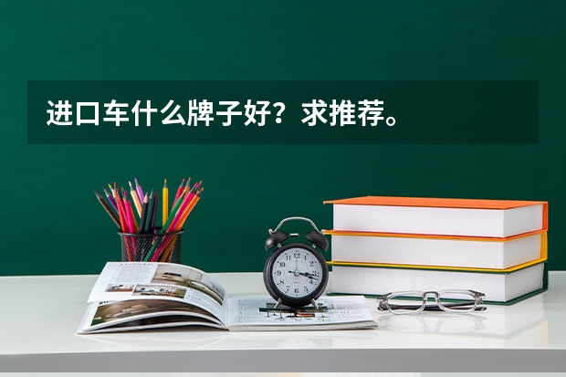 进口车什么牌子好？求推荐。