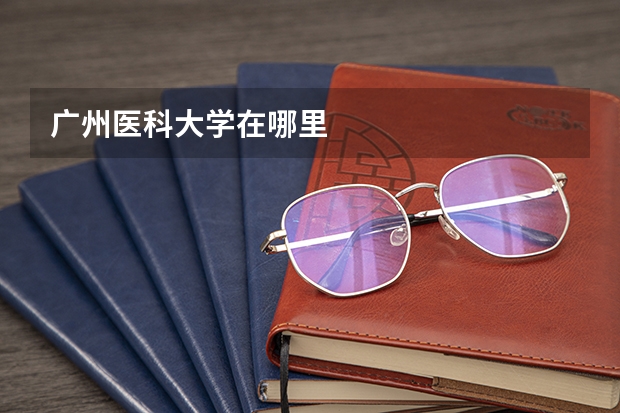 广州医科大学在哪里