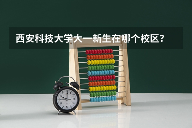 西安科技大学大一新生在哪个校区？