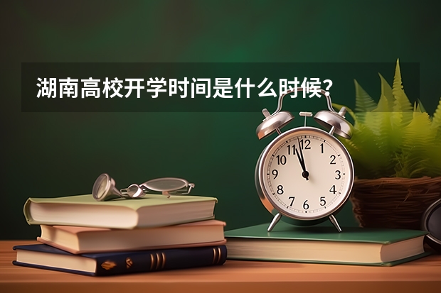 湖南高校开学时间是什么时候？