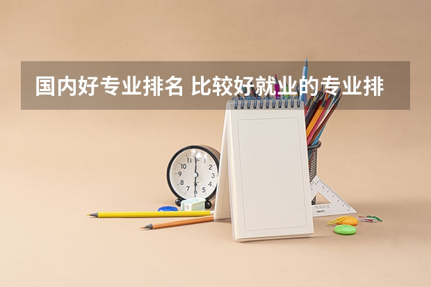 国内好专业排名 比较好就业的专业排名