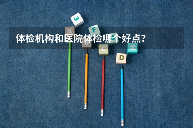 体检机构和医院体检哪个好点？