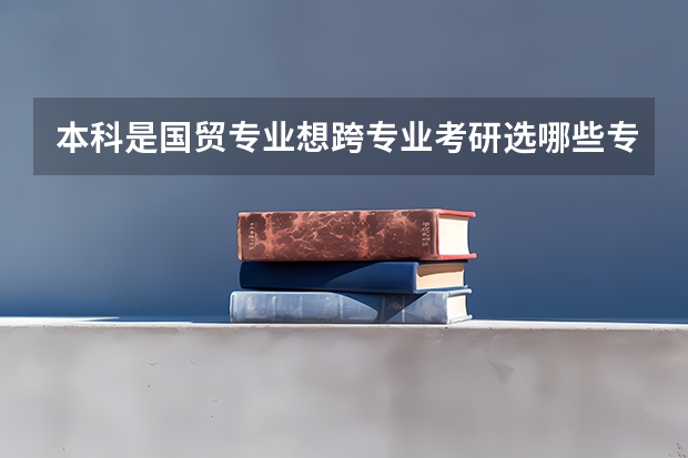 本科是国贸专业想跨专业考研选哪些专业比较好也比较容易？