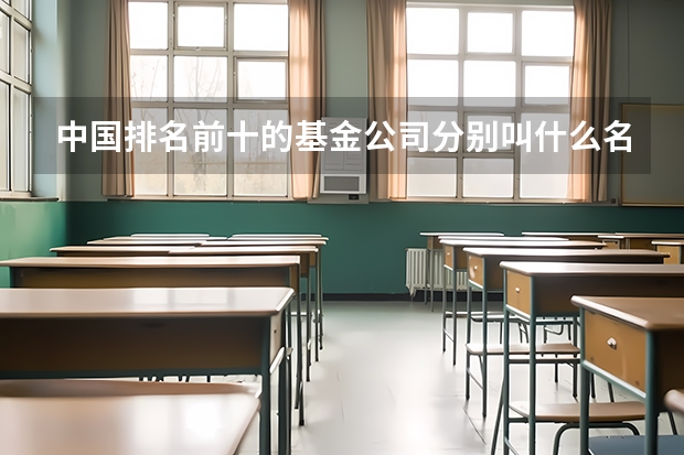 中国排名前十的基金公司分别叫什么名字？