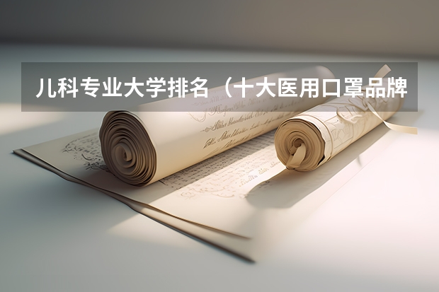 儿科专业大学排名（十大医用口罩品牌排行榜）