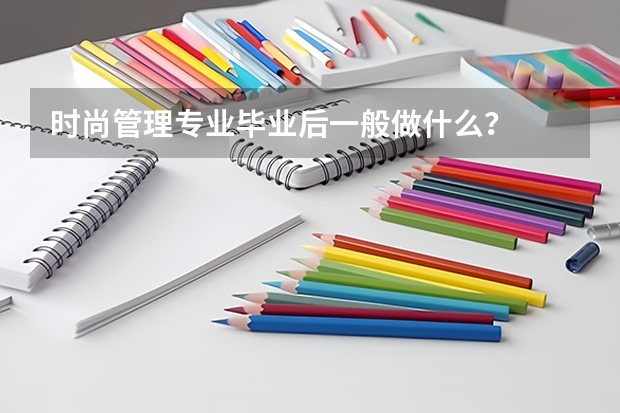 时尚管理专业毕业后一般做什么？