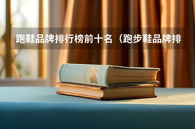 跑鞋品牌排行榜前十名（跑步鞋品牌排行榜前十名）