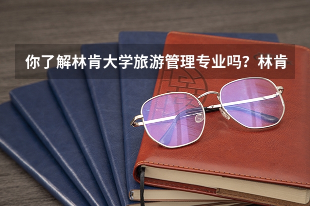 你了解林肯大学旅游管理专业吗？林肯大学旅游管理专业就业前景如何？
