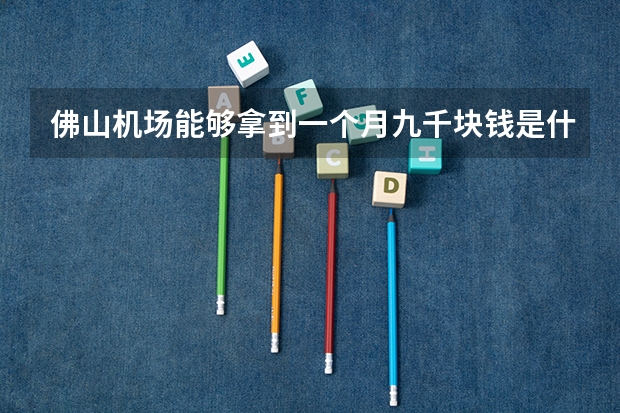 佛山机场能够拿到一个月九千块钱是什么岗位