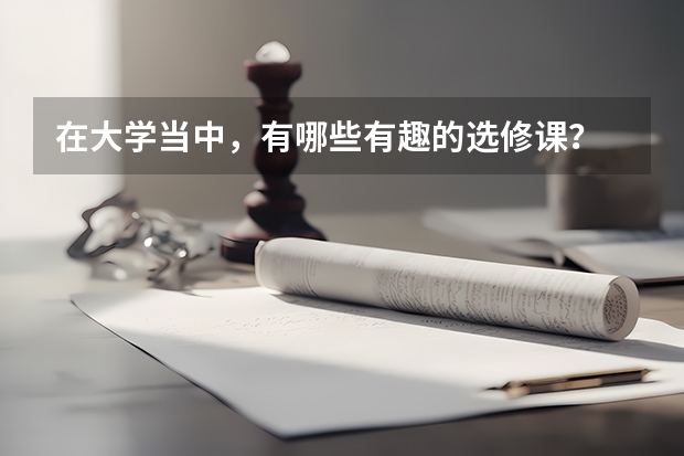 在大学当中，有哪些有趣的选修课？