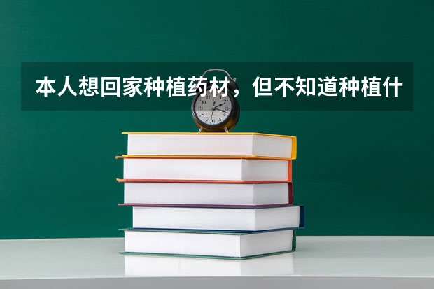 本人想回家种植药材，但不知道种植什么好，最好生长周期短的，种起来比较简单的，都有那些药材啊？