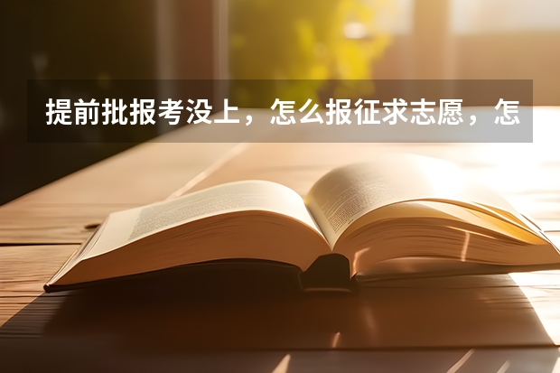 提前批报考没上,怎么报征求志愿,怎么找院校中还差多少人?
