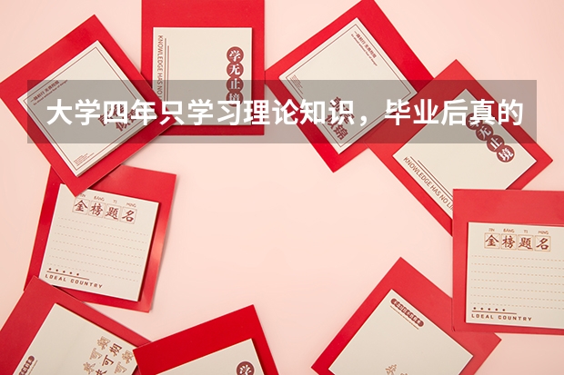 大学四年只学习理论知识，毕业后真的难以适应工作吗？