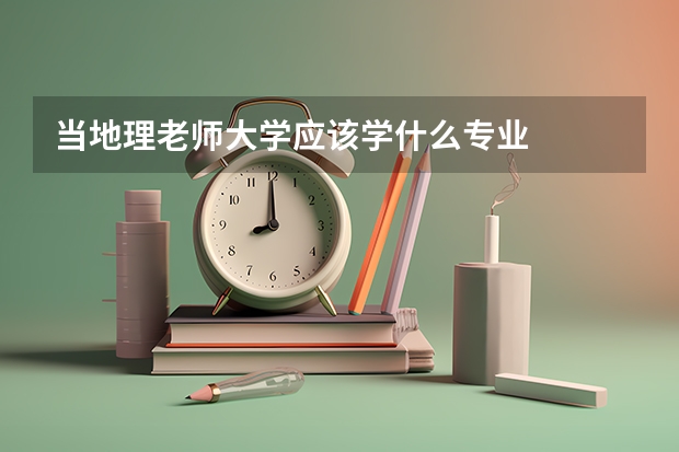 当地理老师大学应该学什么专业