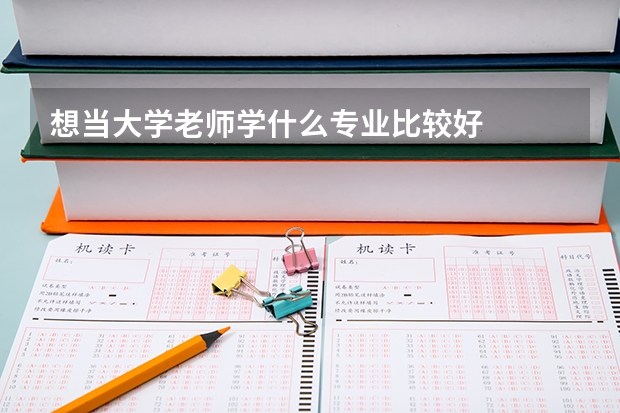 想当大学老师学什么专业比较好