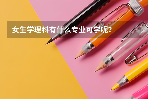 女生学理科有什么专业可学呢？