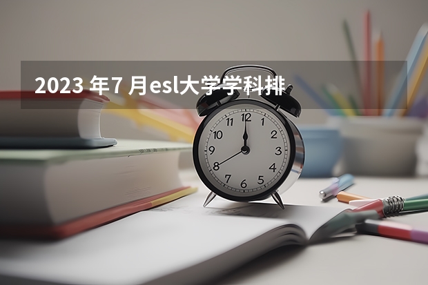 2023 年7 月esl大学学科排名 本人想知道全国各大学生化与分子生物学专业的排名，最好能到前50名，谢谢！