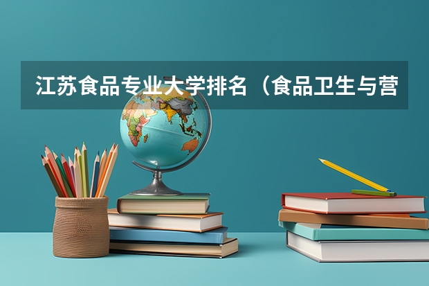 江苏食品专业大学排名（食品卫生与营养专业全国大学的排名）