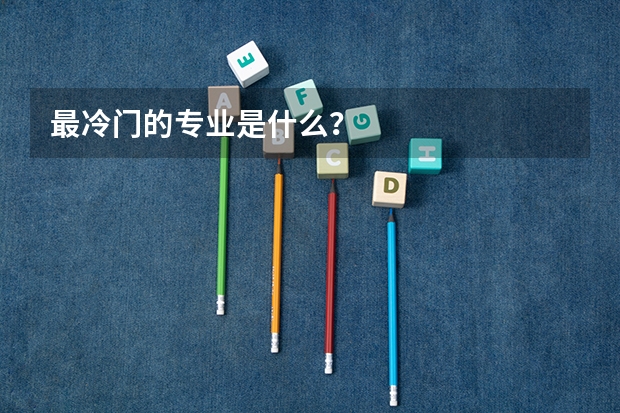 最冷门的专业是什么？