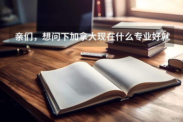 亲们，想问下加拿大现在什么专业好就业呀？