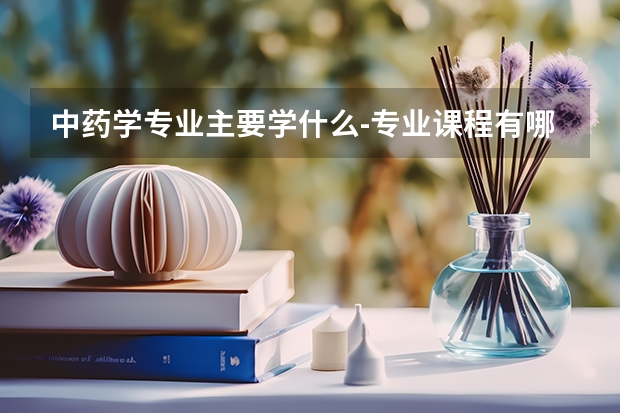 中药学专业主要学什么-专业课程有哪些