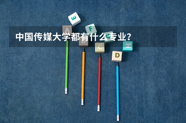 中国传媒大学都有什么专业？