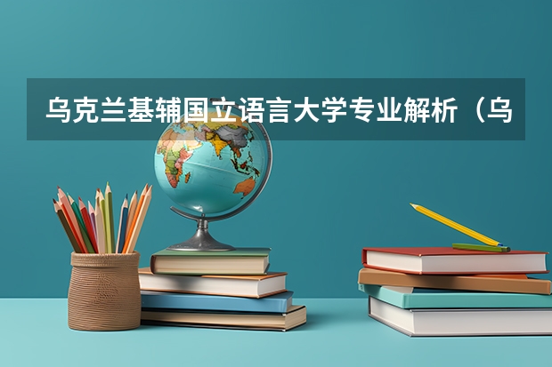 乌克兰基辅国立语言大学专业解析（乌克兰哈尔科夫国立大学的院系及专业设置）