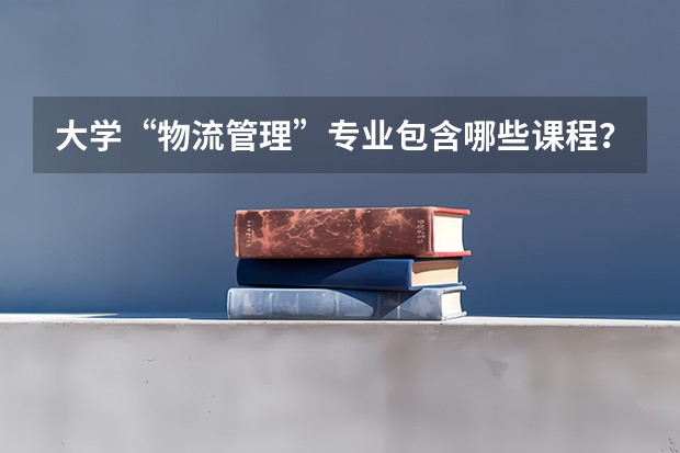 大学“物流管理”专业包含哪些课程？