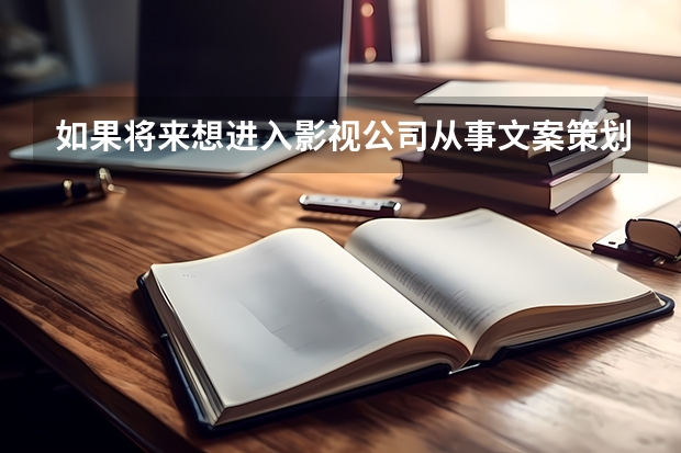 如果将来想进入影视公司从事文案策划，那大学应报什么专业？