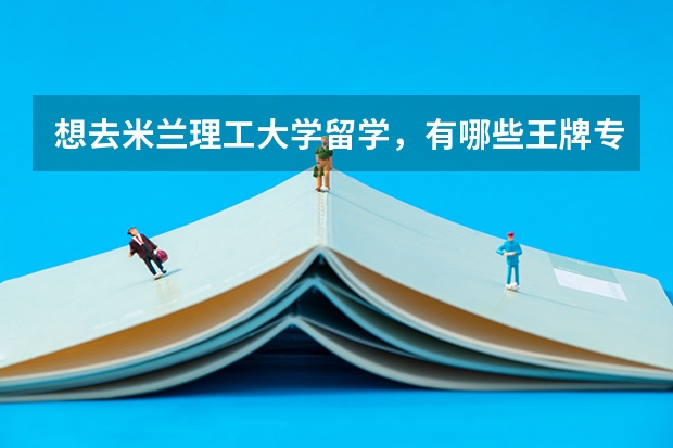 想去米兰理工大学留学，有哪些王牌专业推荐就读？