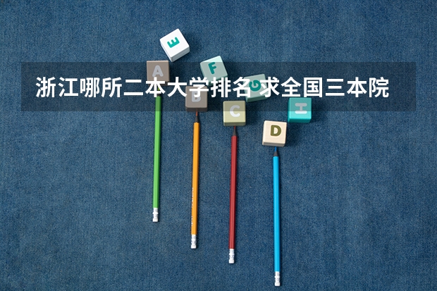 浙江哪所二本大学排名 求全国三本院校分数线