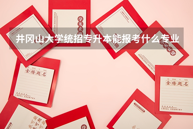 井冈山大学统招专升本能报考什么专业？