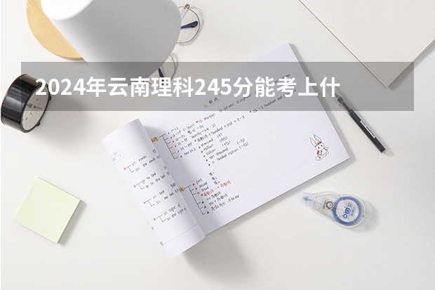 2024年云南理科245分能考上什么大学？