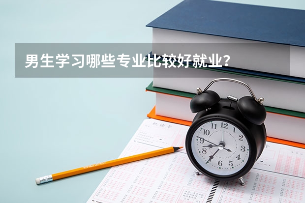 男生学习哪些专业比较好就业？
