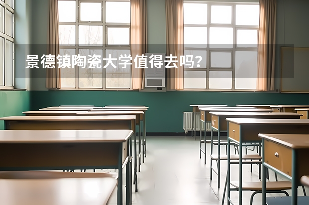 景德镇陶瓷大学值得去吗？