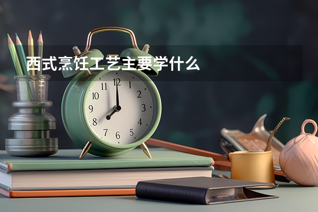 西式烹饪工艺主要学什么