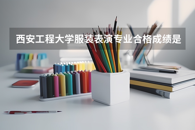 西安工程大学服装表演专业合格成绩是多少?