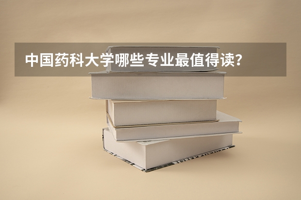 中国药科大学哪些专业最值得读？