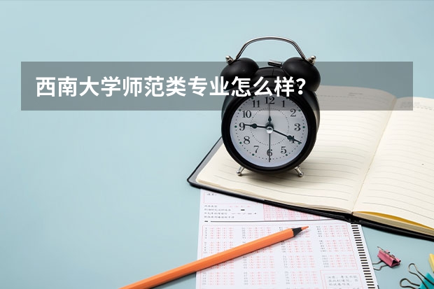 西南大学师范类专业怎么样？