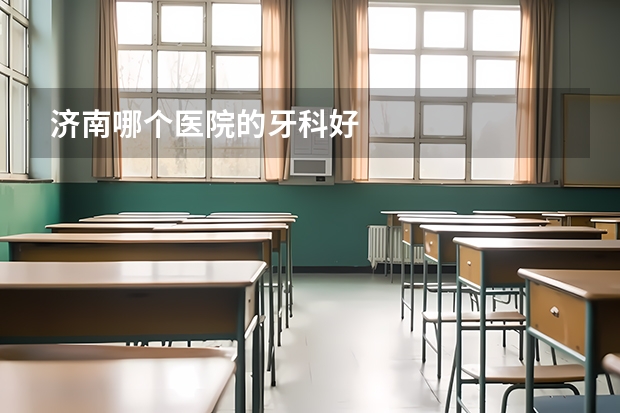 济南哪个医院的牙科好