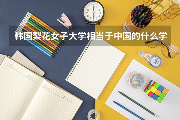 韩国梨花女子大学相当于中国的什么学校