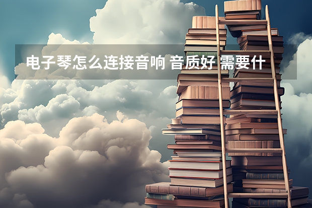 电子琴怎么连接音响 音质好 需要什么线？