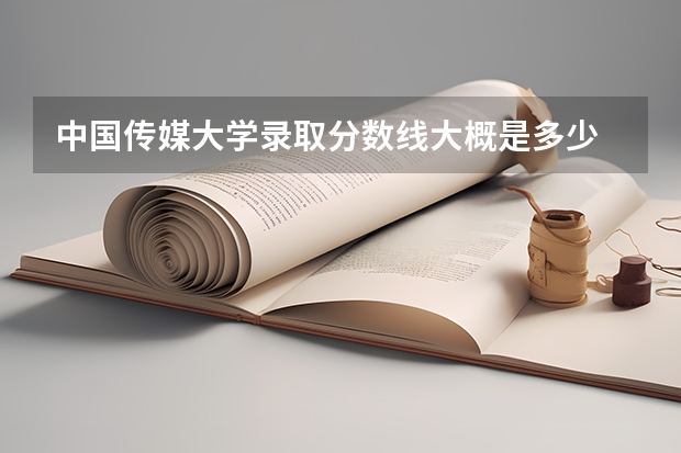 中国传媒大学录取分数线大概是多少
