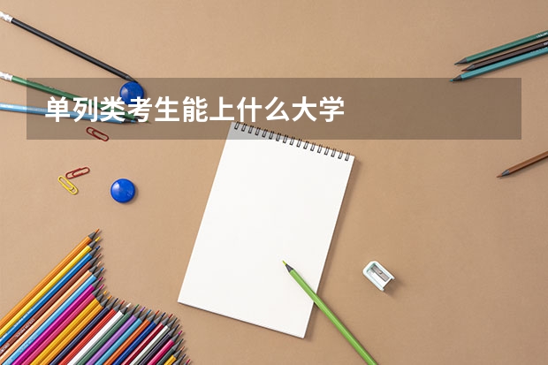单列类考生能上什么大学