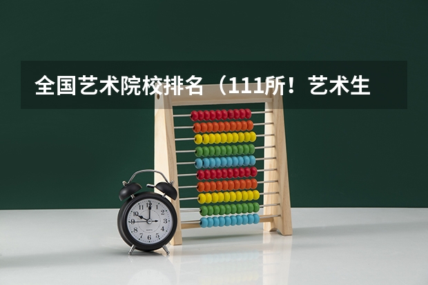 全国艺术院校排名（111所！艺术生可填报的985、211、双一流院校！）