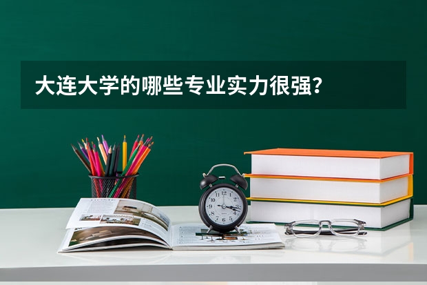 大连大学的哪些专业实力很强？